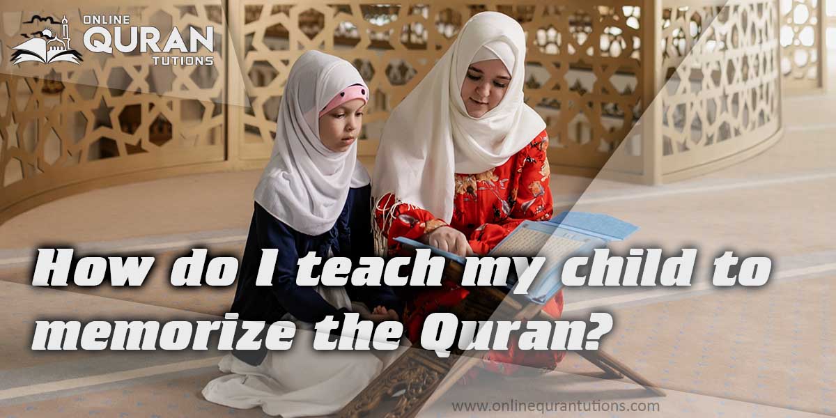 You are currently viewing How do I teach my child to memorize the Quran?